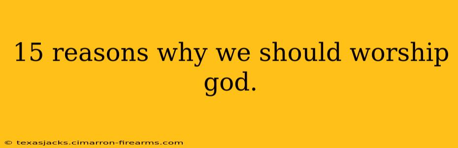 15 reasons why we should worship god.