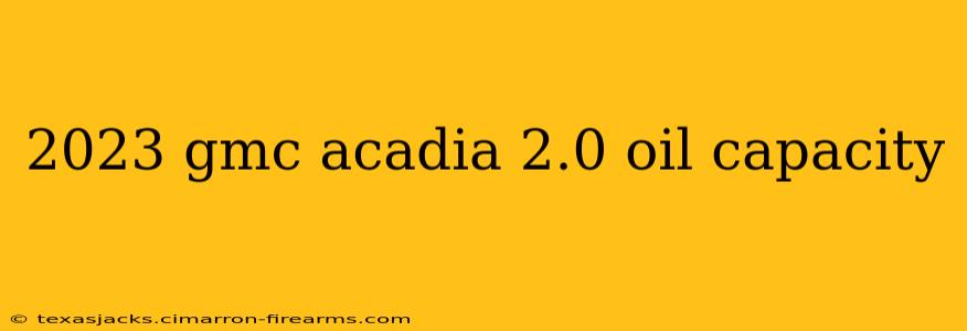 2023 gmc acadia 2.0 oil capacity