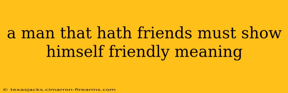 a man that hath friends must show himself friendly meaning