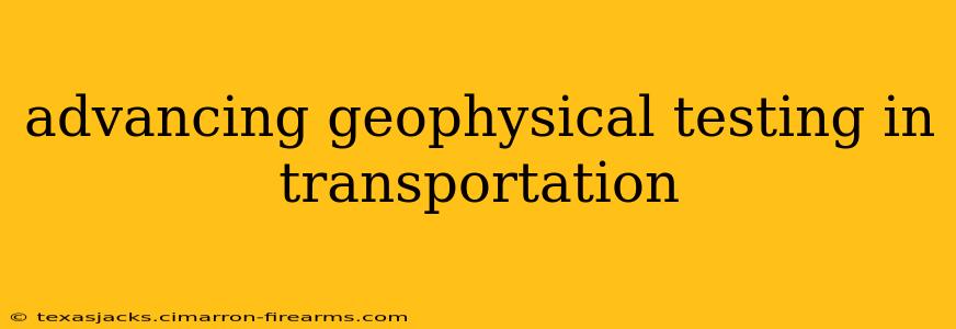 advancing geophysical testing in transportation