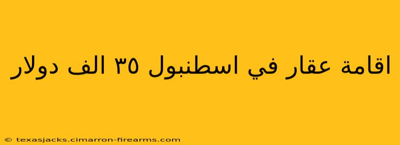 اقامة عقار في اسطنبول ٣٥ الف دولار