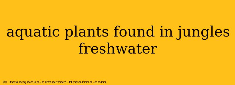 aquatic plants found in jungles freshwater