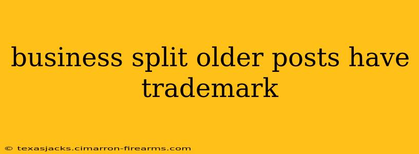 business split older posts have trademark