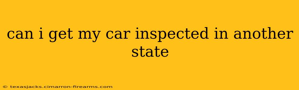 can i get my car inspected in another state