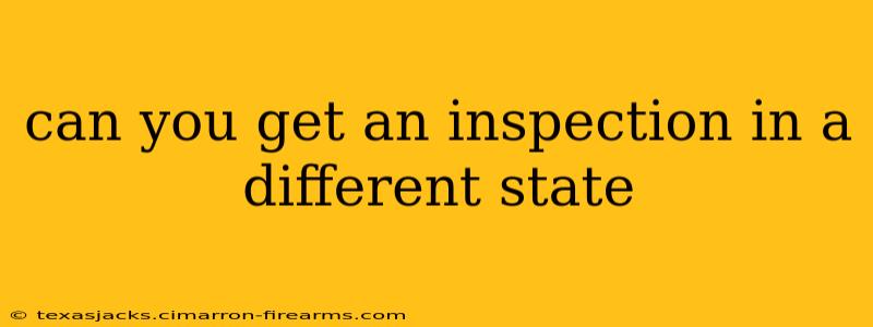 can you get an inspection in a different state