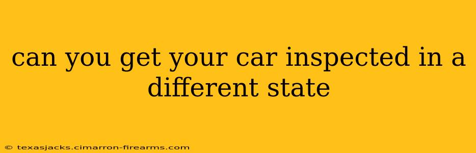 can you get your car inspected in a different state