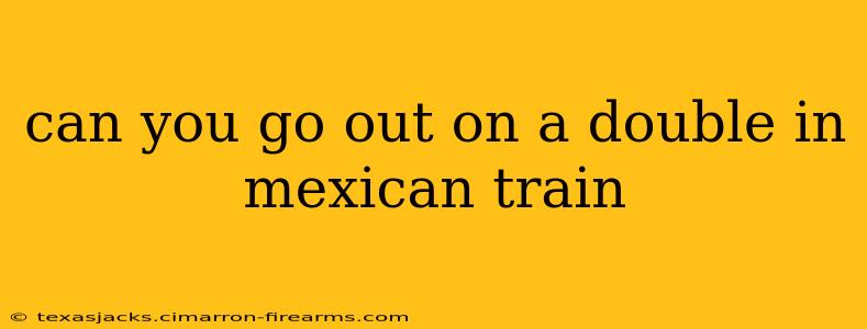 can you go out on a double in mexican train