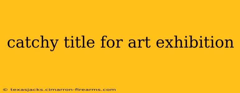 catchy title for art exhibition