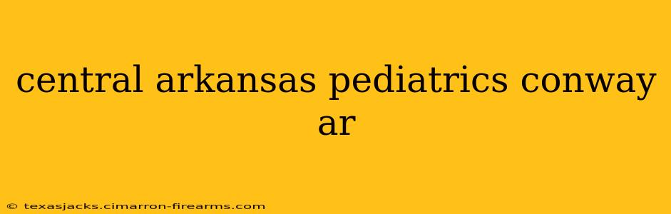 central arkansas pediatrics conway ar