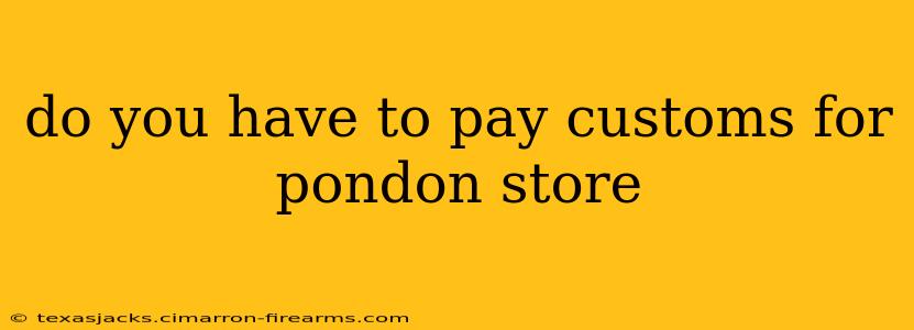 do you have to pay customs for pondon store