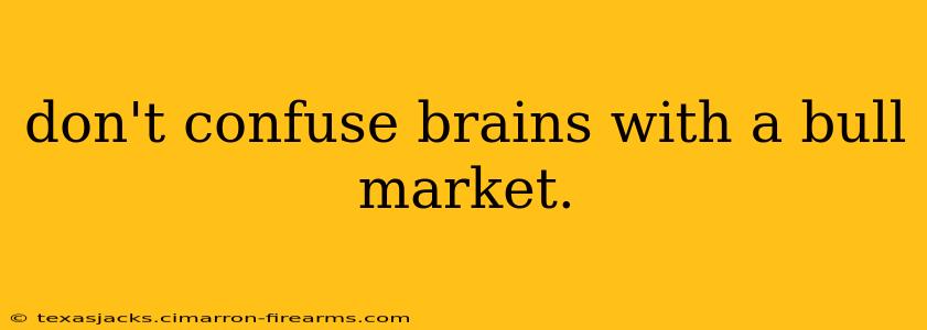 don't confuse brains with a bull market.