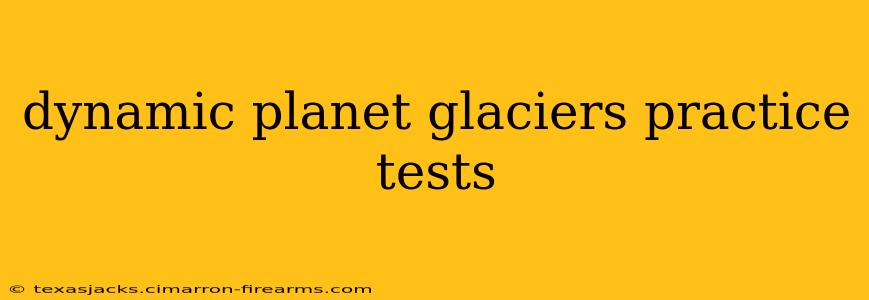 dynamic planet glaciers practice tests