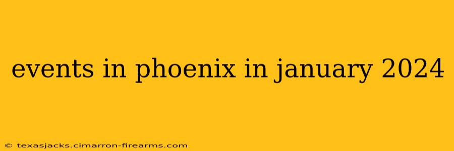 events in phoenix in january 2024