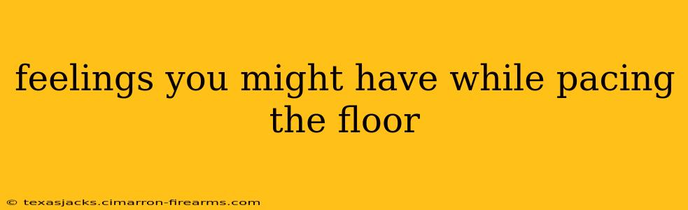 feelings you might have while pacing the floor