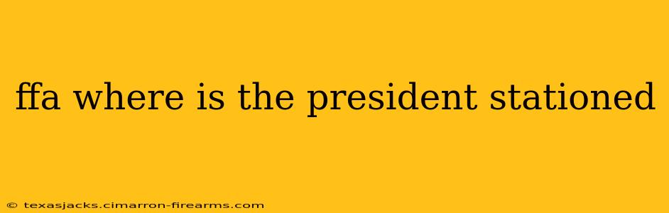 ffa where is the president stationed