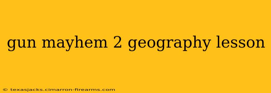 gun mayhem 2 geography lesson