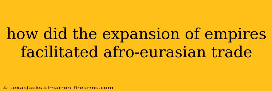 how did the expansion of empires facilitated afro-eurasian trade