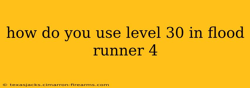 how do you use level 30 in flood runner 4