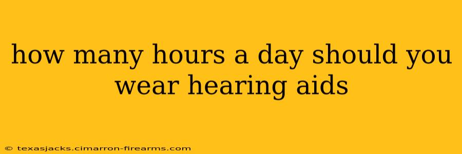 how many hours a day should you wear hearing aids