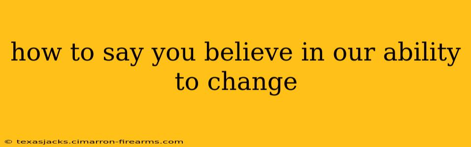 how to say you believe in our ability to change