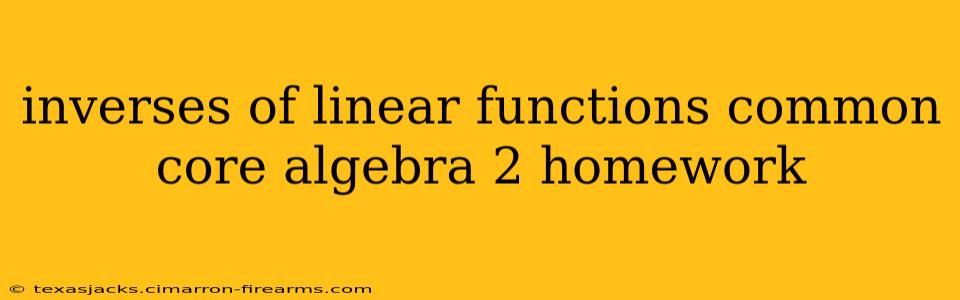 inverses of linear functions common core algebra 2 homework