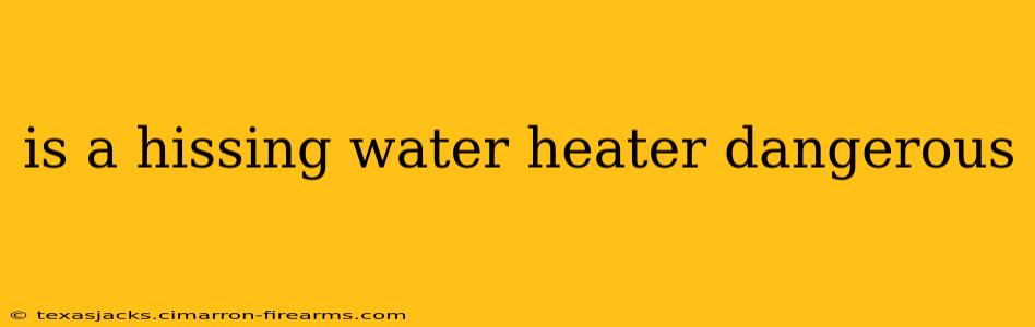 is a hissing water heater dangerous