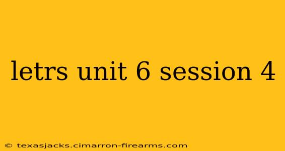 letrs unit 6 session 4