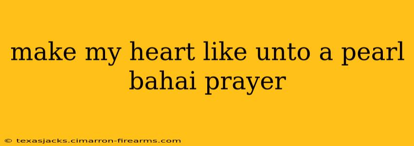 make my heart like unto a pearl bahai prayer