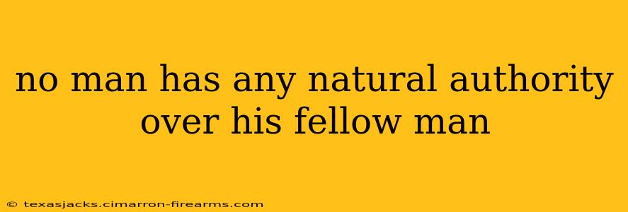 no man has any natural authority over his fellow man