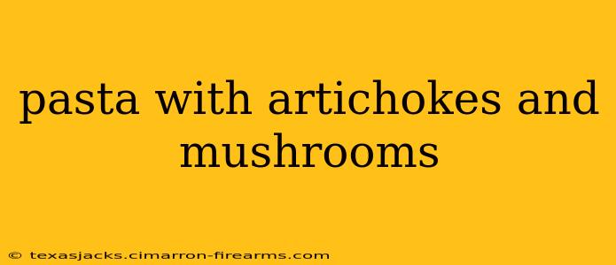 pasta with artichokes and mushrooms