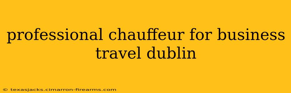 professional chauffeur for business travel dublin