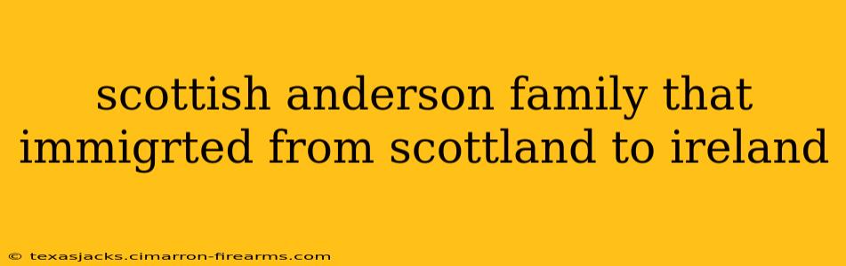 scottish anderson family that immigrted from scottland to ireland