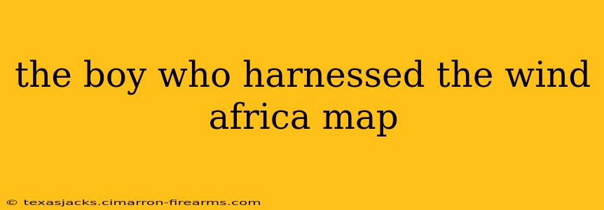 the boy who harnessed the wind africa map