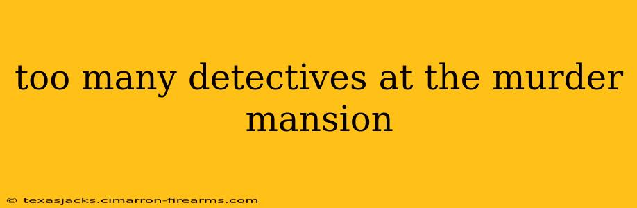 too many detectives at the murder mansion