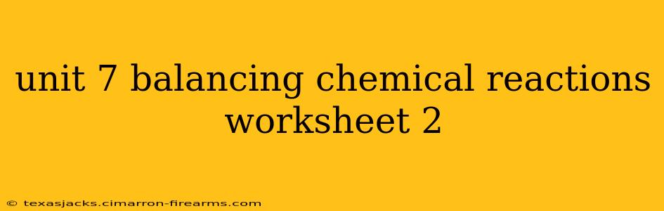 unit 7 balancing chemical reactions worksheet 2