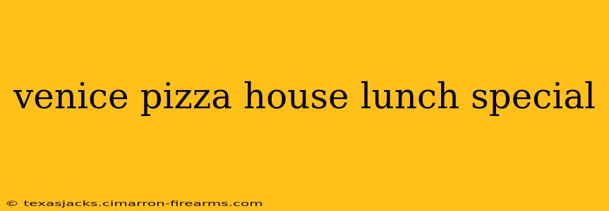 venice pizza house lunch special