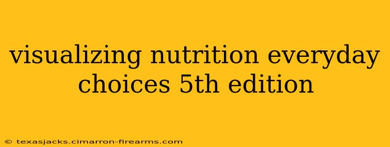 visualizing nutrition everyday choices 5th edition