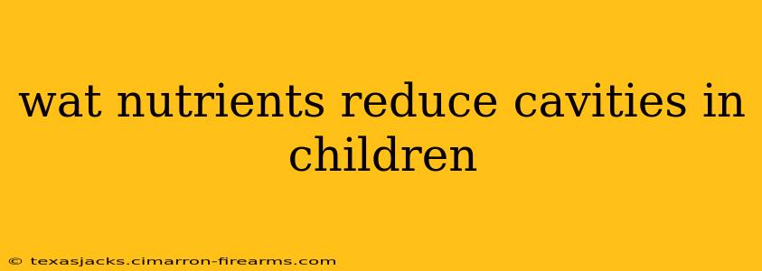 wat nutrients reduce cavities in children