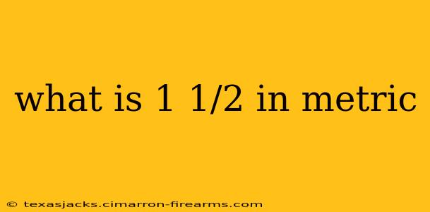 what is 1 1/2 in metric