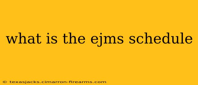 what is the ejms schedule