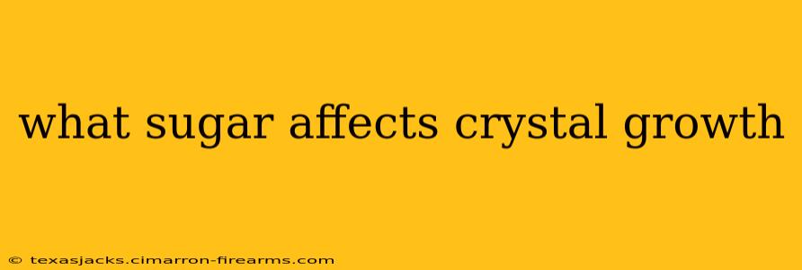 what sugar affects crystal growth