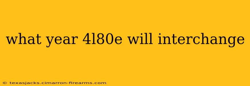 what year 4l80e will interchange