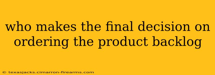 who makes the final decision on ordering the product backlog